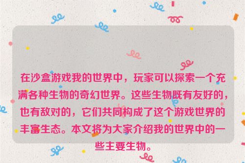 在沙盒游戏我的世界中，玩家可以探索一个充满各种生物的奇幻世界。这些生物既有友好的，也有敌对的，它们共同构成了这个游戏世界的丰富生态。本文将为大家介绍我的世界中的一些主要生物。