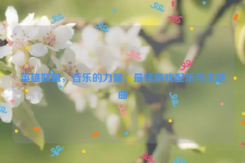 英雄联盟，音乐的力量，最佳游戏配乐与主题曲