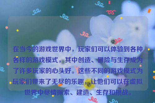 在当今的游戏世界中，玩家们可以体验到各种各样的游戏模式，其中创造、冒险与生存成为了许多玩家的心头好。这些不同的游戏模式为玩家们带来了无尽的乐趣，让他们可以在虚拟世界中尽情探索、建造、生存和挑战。